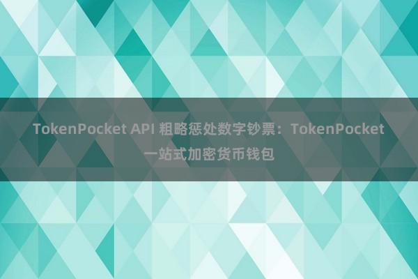 TokenPocket API 粗略惩处数字钞票：TokenPocket一站式加密货币钱包