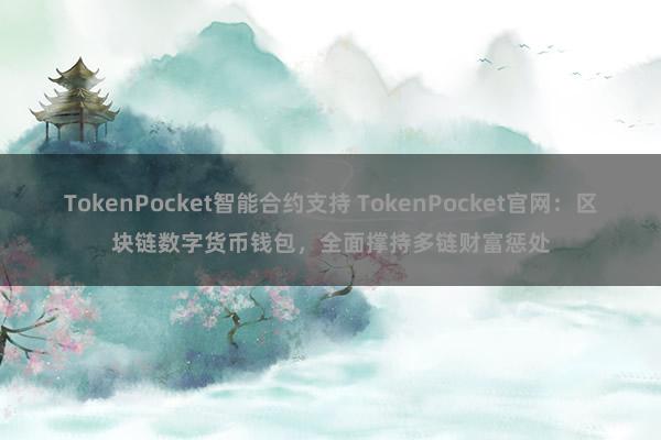 TokenPocket智能合约支持 TokenPocket官网：区块链数字货币钱包，全面撑持多链财富惩处